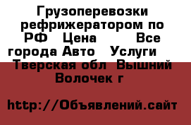 Грузоперевозки рефрижератором по РФ › Цена ­ 15 - Все города Авто » Услуги   . Тверская обл.,Вышний Волочек г.